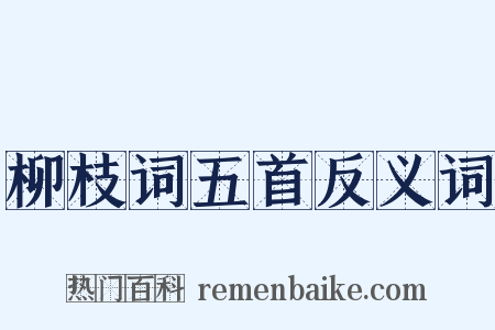 柳枝词五首反义词是什么意思的图片